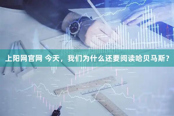 上阳网官网 今天，我们为什么还要阅读哈贝马斯？