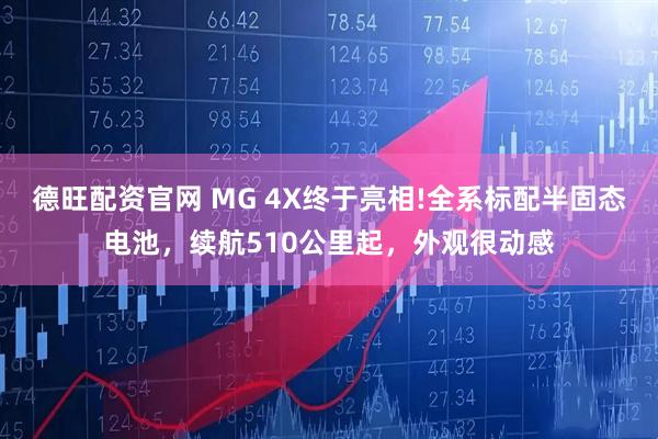 德旺配资官网 MG 4X终于亮相!全系标配半固态电池，续航510公里起，外观很动感