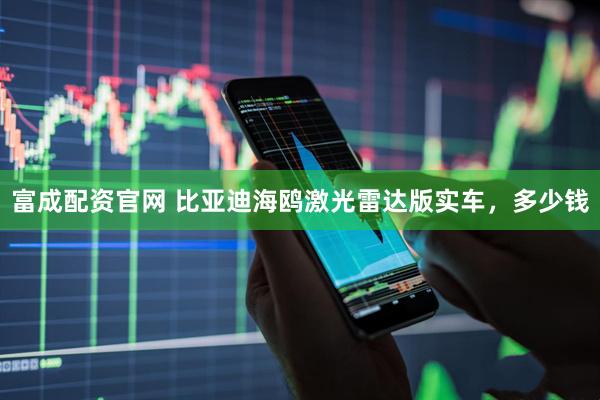 富成配资官网 比亚迪海鸥激光雷达版实车，多少钱