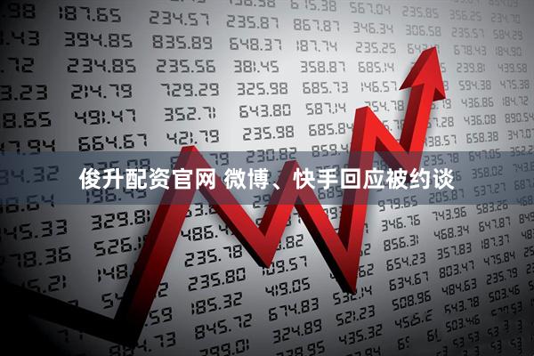 俊升配资官网 微博、快手回应被约谈