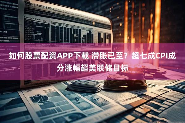 如何股票配资APP下载 滞胀已至？超七成CPI成分涨幅超美联储目标