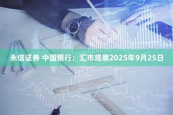 永信证券 中国银行：汇市观察2025年9月25日