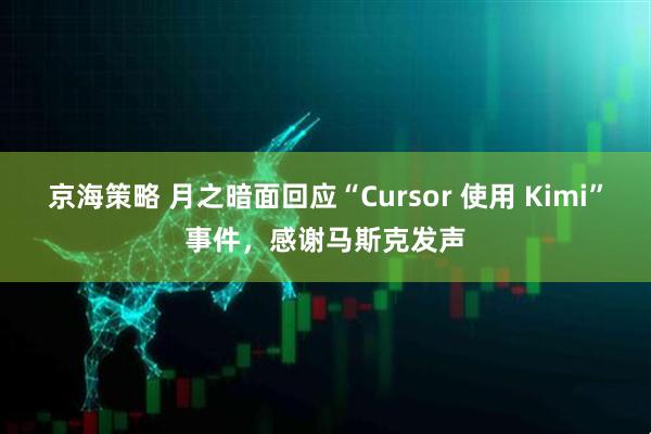 京海策略 月之暗面回应“Cursor 使用 Kimi”事件，感谢马斯克发声