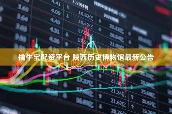 擒牛宝配资平台 陕西历史博物馆最新公告