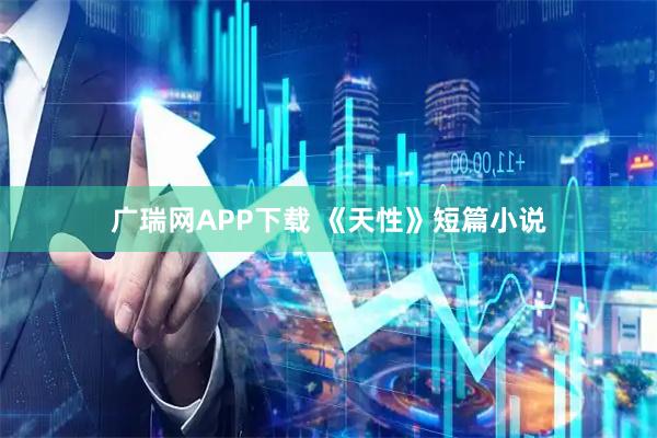 广瑞网APP下载 《天性》短篇小说