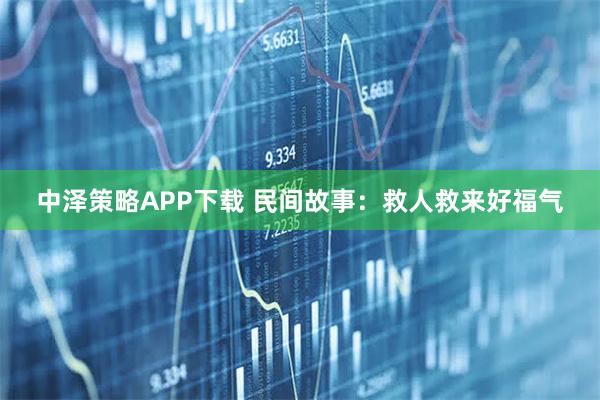 中泽策略APP下载 民间故事：救人救来好福气