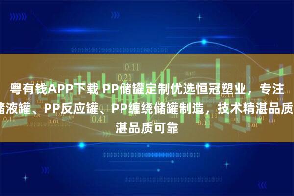 粤有钱APP下载 PP储罐定制优选恒冠塑业，专注PP储液罐、PP反应罐、PP缠绕储罐制造，技术精湛品质可靠
