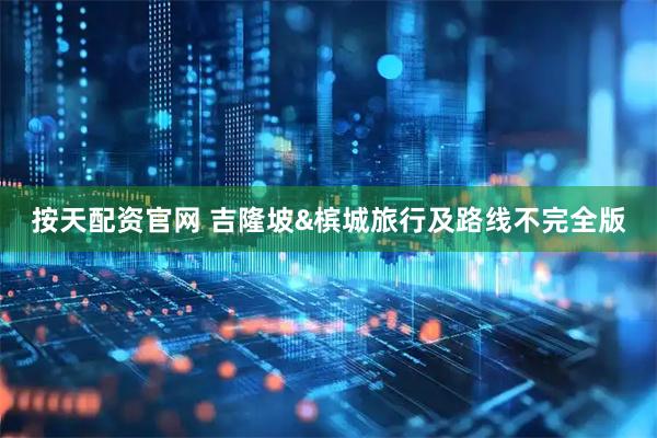 按天配资官网 吉隆坡&槟城旅行及路线不完全版