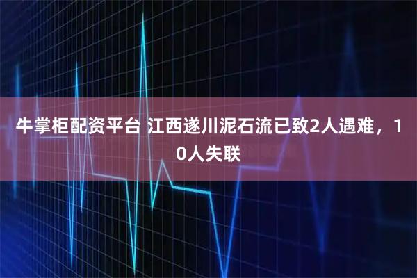 牛掌柜配资平台 江西遂川泥石流已致2人遇难，10人失联